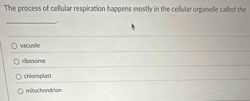 The process of cellular respiration happens mostly in the cellular organelle called the
_.
vacuole
ribosome
chloroplast
mitochondrion