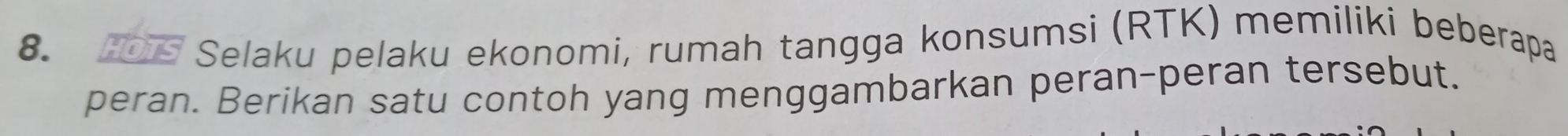 205 Selaku pelaku ekonomi, rumah tangga konsumsi (RTK) memiliki beberapa 
peran. Berikan satu contoh yang menggambarkan peran-peran tersebut.