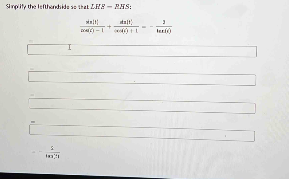 Simplify the lefthandside so that LHS=RHS.
 sin (t)/cos (t)-1 + sin (t)/cos (t)+1 =- 2/tan (t) 
=
□ _- 1/2  □ 
= 
·s ·s 
= 
_  
= _ 
∴ △ ADC=90^2
overline  (-3=∠ 4 □ 
=- 2/tan (t) 