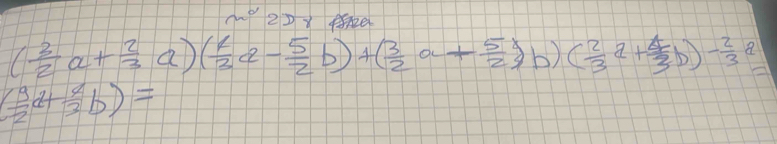 2Dy f2e
( 3/2 a+ 2/3 a)( 1/3 a- 5/2 b)+( 3/2 a- 5/2 b)( 2/3 a+ 4/3 b)- 2/3 a)
( 9/2 a^2+ 4/3 b)=