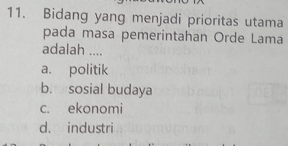 Bidang yang menjadi prioritas utama
pada masa pemerintahan Orde Lama
adalah ....
a. politik
b. sosial budaya
c. ekonomi
d. industri