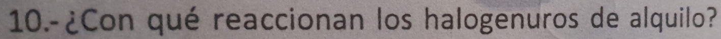 10.-¿Con qué reaccionan los halogenuros de alquilo?