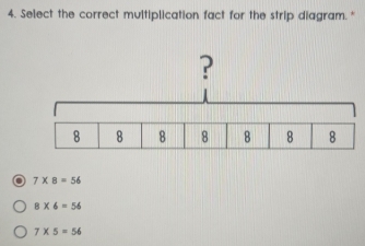 Select the correct multiplication fact for the strip diagram."
o 7* 8=56
8* 6=56
7* 5=56