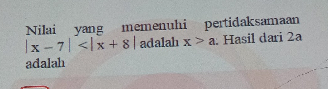 Nilai yang memenuhi pertidaksamaan
|x-7| adalah x>a : Hasil dari 2a
adalah