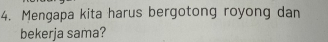 Mengapa kita harus bergotong royong dan 
bekerja sama?