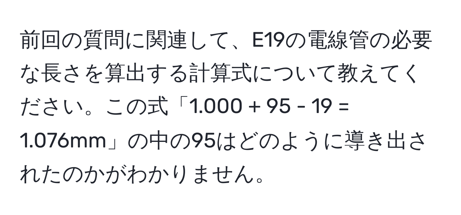 前回の質問に関連して、E19の電線管の必要な長さを算出する計算式について教えてください。この式「1.000 + 95 - 19 = 1.076mm」の中の95はどのように導き出されたのかがわかりません。