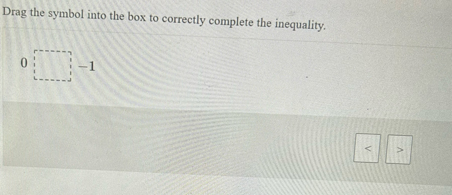 Drag the symbol into the box to correctly complete the inequality.
0□ -1