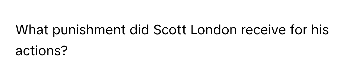 What punishment did Scott London receive for his actions?