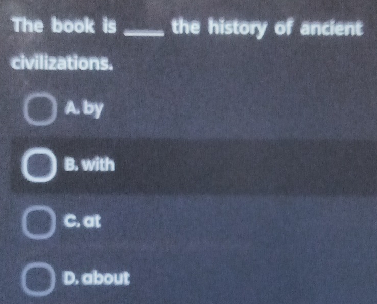 The book is _the history of ancient
civilizations.
A. by
B. with
C. at
D. about