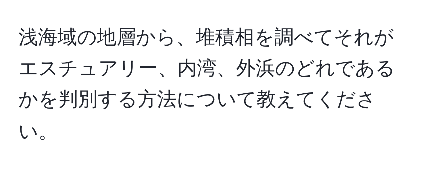 浅海域の地層から、堆積相を調べてそれがエスチュアリー、内湾、外浜のどれであるかを判別する方法について教えてください。