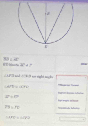 overline BD⊥ overline AC Giverr
BD bisecta overline AC at F
∠ AFD and ∠ CFD are right angles
∠ AFD≌ ∠ CFD Pylkegorsan Theocen 
Segrment biseshor def ottan
overline AF≌ overline CF
Rigt eigãnis definction
overline FD≌ overline FD Popenticular defetion
△ AFD≌ △ CFD