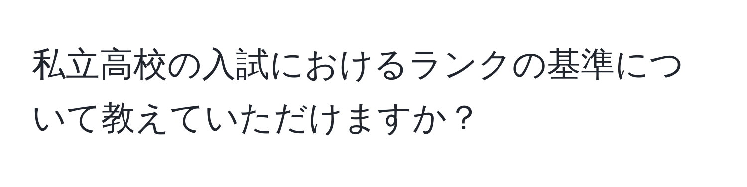 私立高校の入試におけるランクの基準について教えていただけますか？