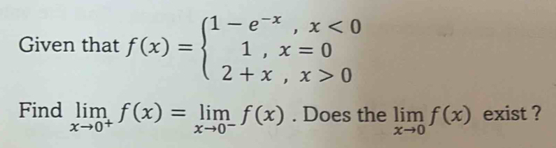 Given that f(x)=beginarrayl 1-e^(-x),x<0 1,x=0 2+x,x>0endarray.
Find limlimits _xto 0^+f(x)=limlimits _xto 0^-f(x). Does the limlimits _xto 0f(x) exist ?