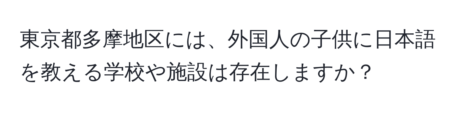 東京都多摩地区には、外国人の子供に日本語を教える学校や施設は存在しますか？