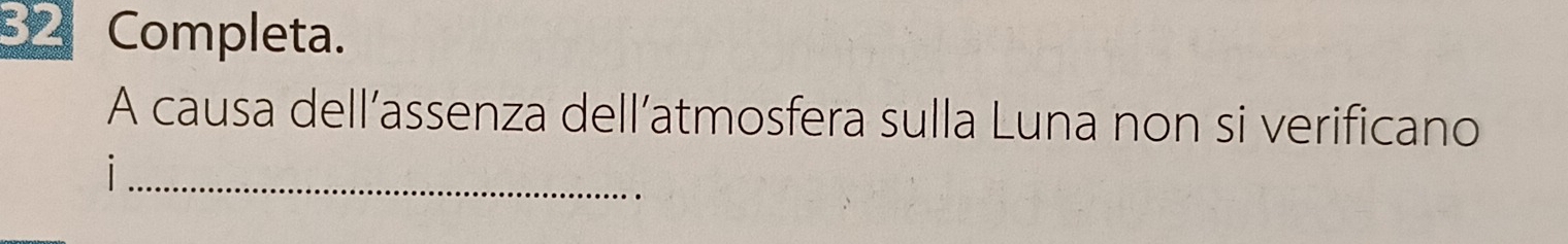 Completa. 
A causa dell’assenza dell’atmosfera sulla Luna non si verificano 
_