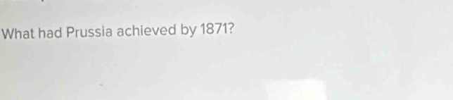 What had Prussia achieved by 1871?