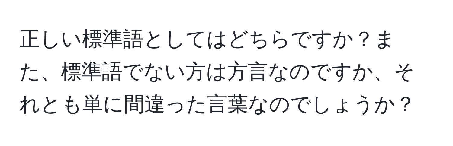 正しい標準語としてはどちらですか？また、標準語でない方は方言なのですか、それとも単に間違った言葉なのでしょうか？