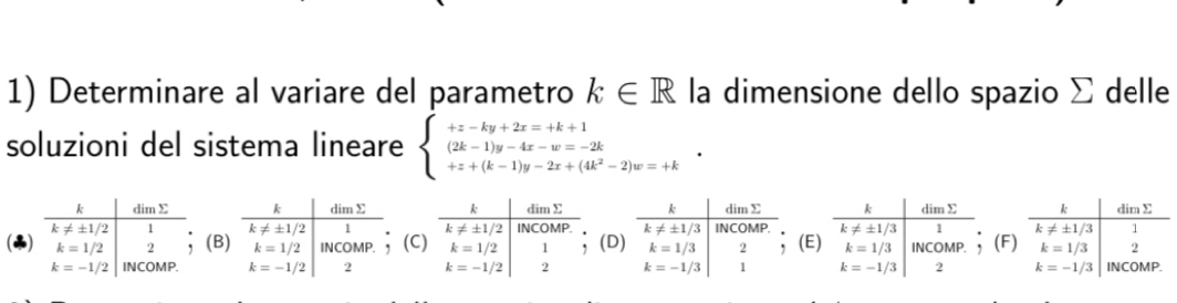 Determinare al variare del parametro k∈ R la dimensione dello spazio Σ delle
soluzioni del sistema lineare beginarrayl +z-ky+2z=+k+1 (2k-1)y-4z-w=-2k +z+(k-1)y-2z+(4k^2-2)w=+kendarray.

( (E(F
BCD