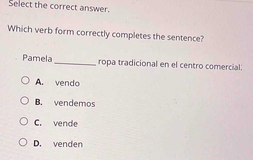 Select the correct answer.
Which verb form correctly completes the sentence?
Pamela_ ropa tradicional en el centro comercial:
A. vendo
B. vendemos
C. vende
D. venden