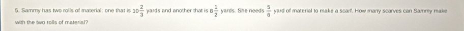 Sammy has two rolls of material: one that is 10 2/3  yards and another that is 8 1/2  yards. She needs  5/6  yard of material to make a scarf. How many scarves can Sammy make 
with the two rolls of material?