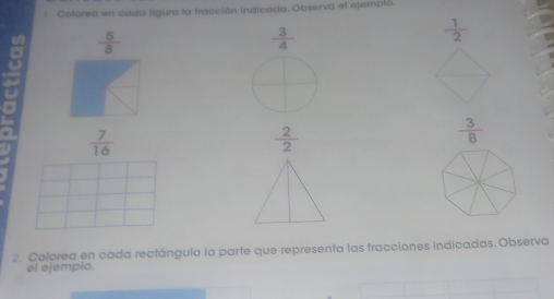 Colorea en cada ligura la fracción indicada. Observa el ejempló,
 5/8 
 3/4 
 1/2 
 7/16 
 2/2 
 3/8 
2. Colorea en cada rectángulo la parte que representa las fracciones indicadas.Observa 
el ejemplo.