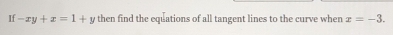 If -xy+x=1+y then find the equations of all tangent lines to the curve when x=-3.