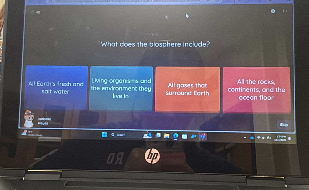 What does the biosphere include? 
Living organisms and All gases that All the rocks, 
All Earth's fresh and the environment they 
salt water surround Earth continents, and the 
live in ocean floor 
Isobella 
Reyes 
5kip
75 Search 
1:34 PM