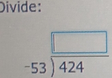 Divide:
beginarrayr □  -53encloselongdiv 424endarray