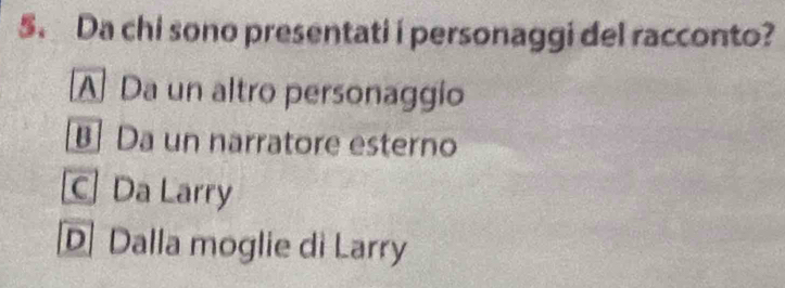 Da chi sono presentati i personaggi del racconto?
A Da un altro personaggio
Da un narratore esterno
C Da Larry
D Dalla moglie di Larry