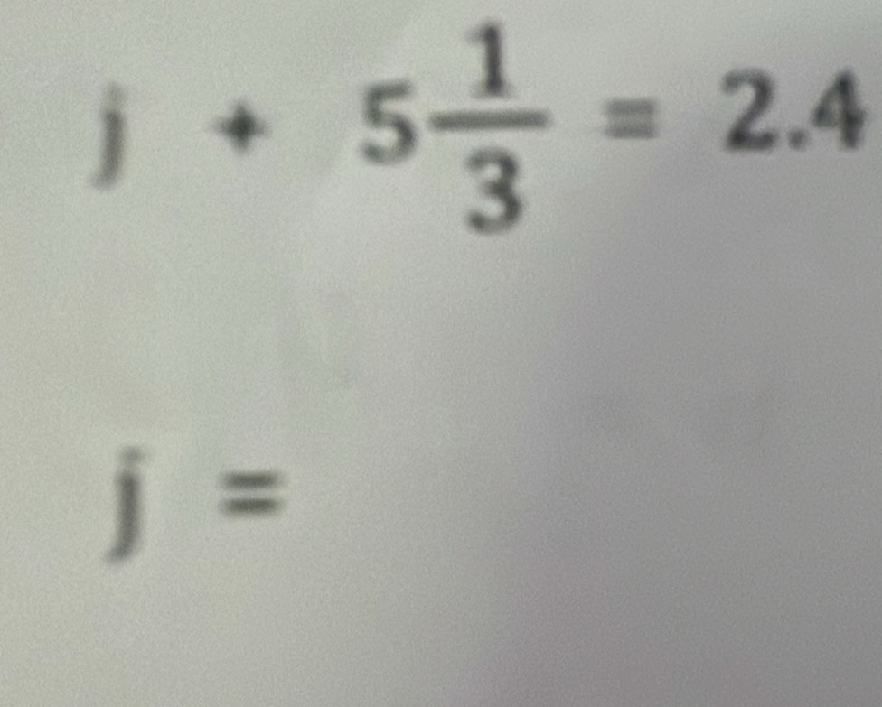 j+5 1/3 =2.4
j=