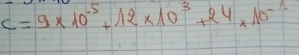 c=9* 10^(-5)+12* 10^3+24* 10^(-11)