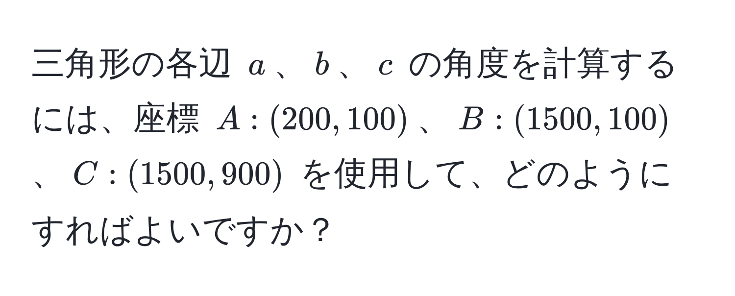 三角形の各辺 (a)、(b)、(c) の角度を計算するには、座標 (A: (200, 100))、(B: (1500, 100))、(C: (1500, 900)) を使用して、どのようにすればよいですか？