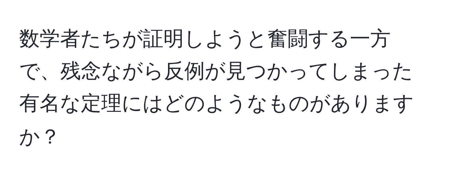 数学者たちが証明しようと奮闘する一方で、残念ながら反例が見つかってしまった有名な定理にはどのようなものがありますか？