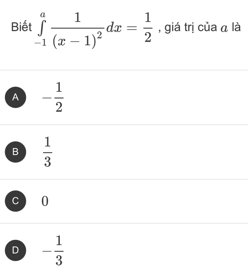 Biết ∈tlimits _(-1)^afrac 1(x-1)^2dx= 1/2  , giá trị của ā là
A - 1/2 
B  1/3 
C 0
D - 1/3 