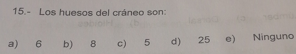 15.- Los huesos del cráneo son:
a) 6 b) 8 c) 5 d) 25 e) Ninguno