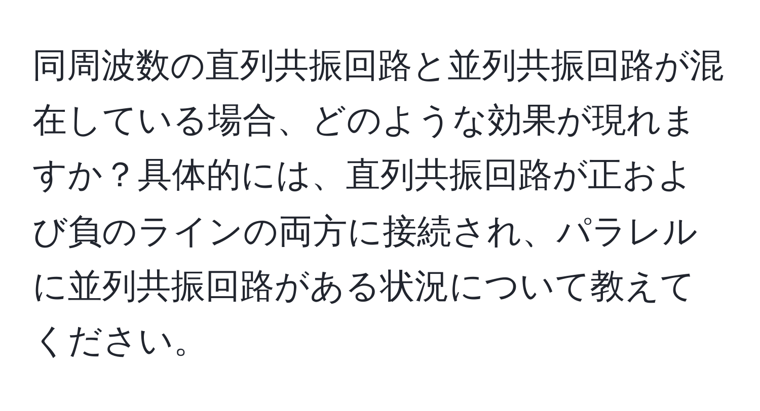 同周波数の直列共振回路と並列共振回路が混在している場合、どのような効果が現れますか？具体的には、直列共振回路が正および負のラインの両方に接続され、パラレルに並列共振回路がある状況について教えてください。