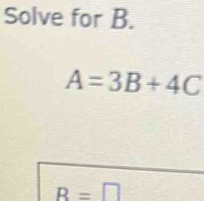 Solve for B.
A=3B+4C
R=□