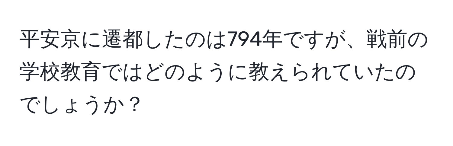 平安京に遷都したのは794年ですが、戦前の学校教育ではどのように教えられていたのでしょうか？