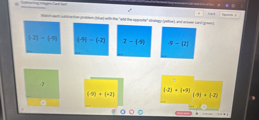 =
Subtracting integers Card Sort 5 de 8
Sári a ation Siguiente 》
Match each subtraction problem (blue) with the "add the opposite" strategy (yellow), and answer card (green).
(-2)-(-9) (-9)-(-2) 2-(-9) -9-(2)
-7
(-2)+(+9)
(-9)+(+2)
(-9)+(-2)
Set B
Cenrar sesión 24 de sept 15:20