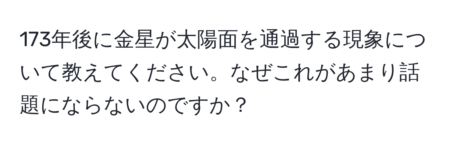 173年後に金星が太陽面を通過する現象について教えてください。なぜこれがあまり話題にならないのですか？