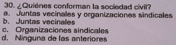 ¿Quiénes conforman la sociedad civil?
a. Juntas vecinales y organizaciones sindicales
b. Juntas vecinales
c. Organizaciones sindicales
d. Ninguna de las anteriores