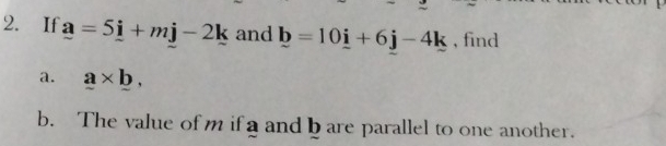 If _ a=5_ i+mj-2k and _ b=10_ i+6j-4k , find 
a. a* b, 
b. The value of m if a and b are parallel to one another.