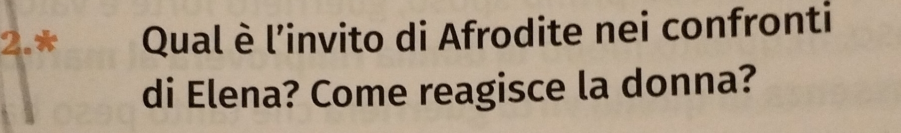 2.* 
Qual è l’invito di Afrodite nei confronti 
di Elena? Come reagisce la donna?