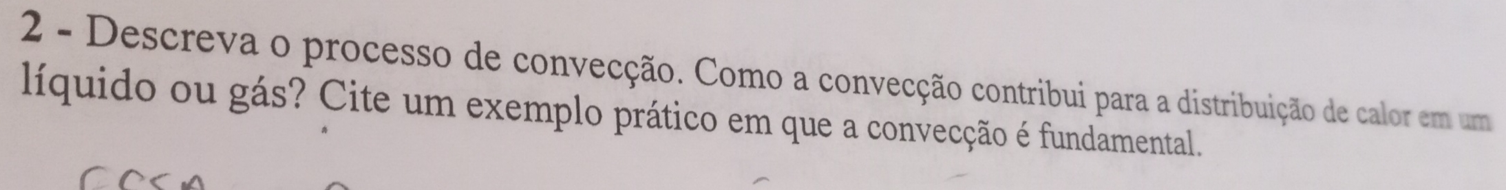 Descreva o processo de convecção. Como a convecção contribui para a distribuição de calor em um 
líquido ou gás? Cite um exemplo prático em que a convecção é fundamental.