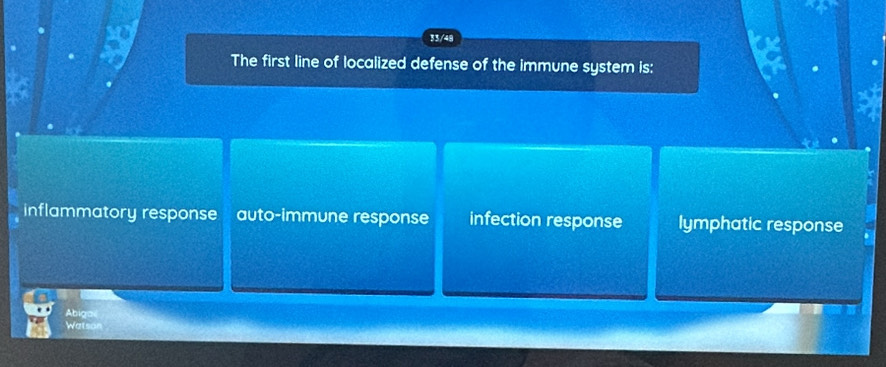 a
33/48
The first line of localized defense of the immune system is:
inflammatory response auto-immune response infection response lymphatic response
Abiga
Watsor