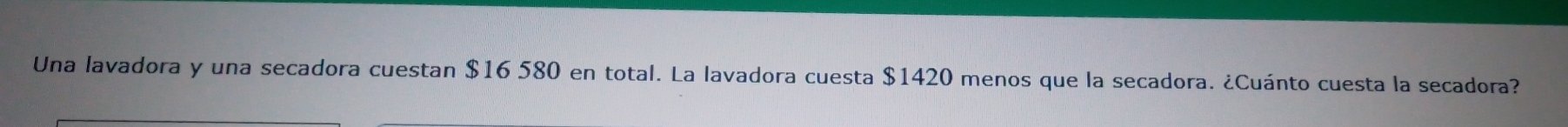 Una lavadora y una secadora cuestan $16 580 en total. La lavadora cuesta $1420 menos que la secadora. ¿Cuánto cuesta la secadora?