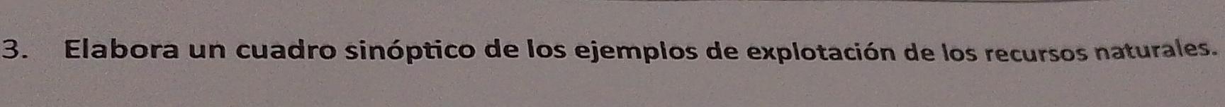 Elabora un cuadro sinóptico de los ejemplos de explotación de los recursos naturales.