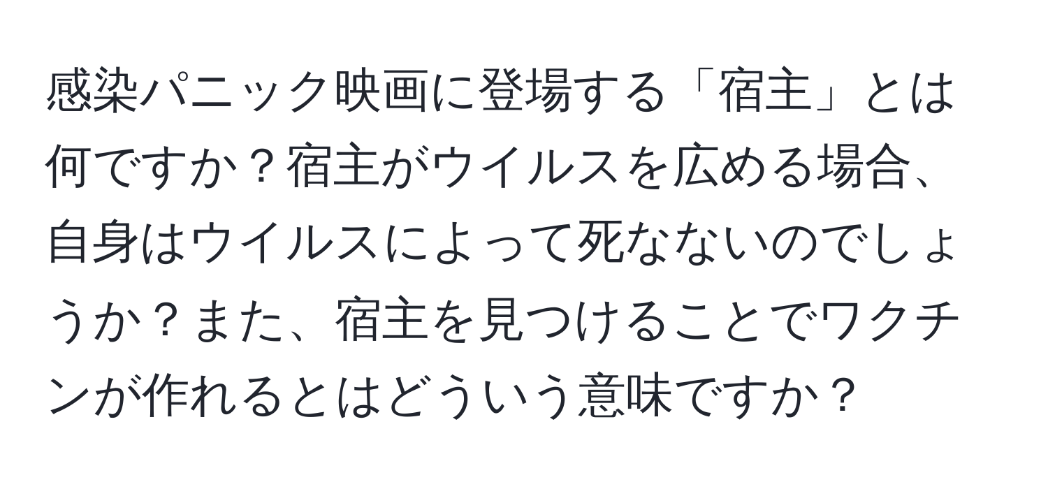 感染パニック映画に登場する「宿主」とは何ですか？宿主がウイルスを広める場合、自身はウイルスによって死なないのでしょうか？また、宿主を見つけることでワクチンが作れるとはどういう意味ですか？