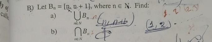 oj B) Let B_n=[n,n+1] , where n∈ N. Find: 
calle 
a) ∈tlimits _n∈ NB_n
b) ∩ B_n2
n∈ N