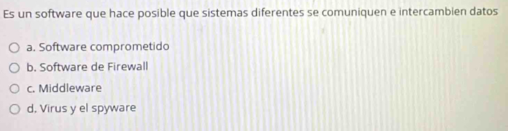 Es un software que hace posible que sistemas diferentes se comuniquen e intercambien datos
a. Software comprometido
b. Software de Firewall
c. Middleware
d, Virus y el spyware